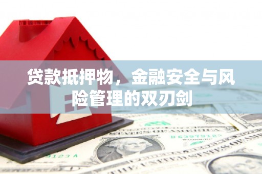 太康贷款抵押物，金融安全与风险管理的双刃剑