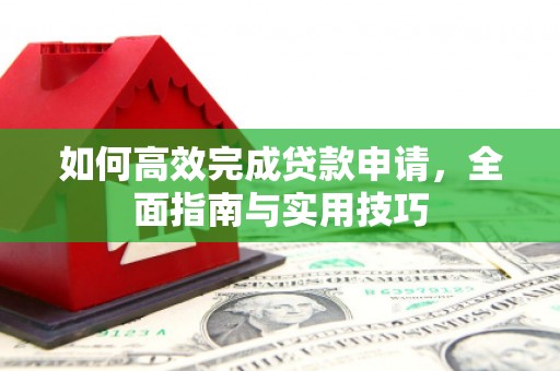 太康如何高效完成贷款申请，全面指南与实用技巧