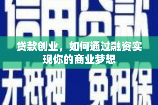 太康贷款创业，如何通过融资实现你的商业梦想