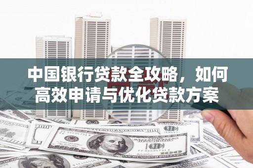 太康中国银行贷款全攻略，如何高效申请与优化贷款方案