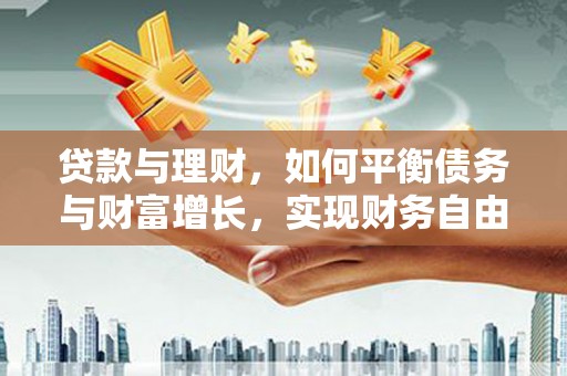 太康贷款与理财，如何平衡债务与财富增长，实现财务自由