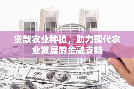 太康贷款农业种植，助力现代农业发展的金融支持